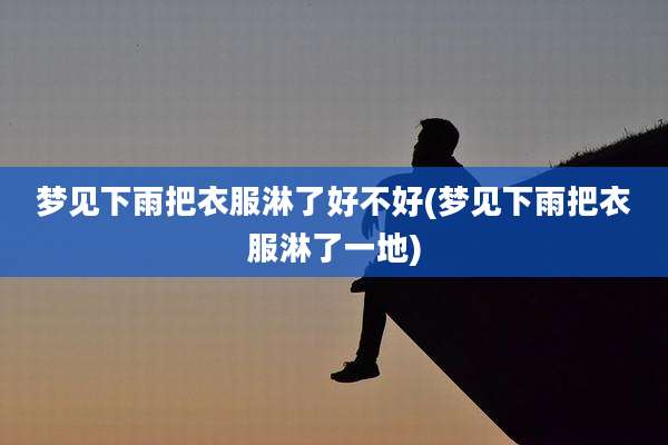 梦见下雨把衣服淋了好不好(梦见下雨把衣服淋了一地)