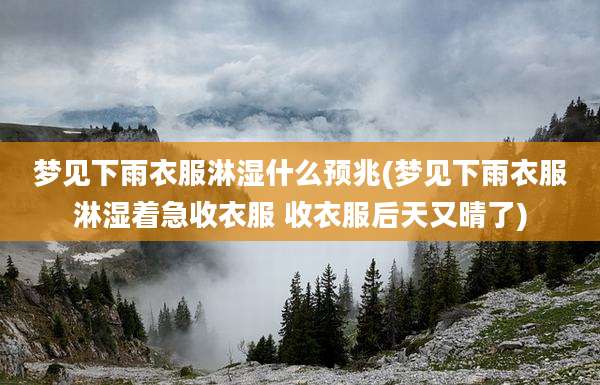 梦见下雨衣服淋湿什么预兆(梦见下雨衣服淋湿着急收衣服 收衣服后天又晴了)