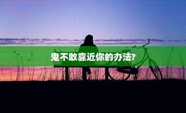 鬼不敢靠近你的办法?