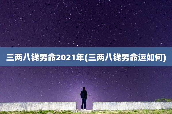 三两八钱男命2021年(三两八钱男命运如何)