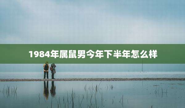 1984年属鼠男今年下半年怎么样