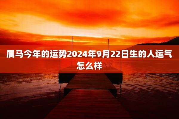 属马今年的运势2024年9月22日生的人运气怎么样