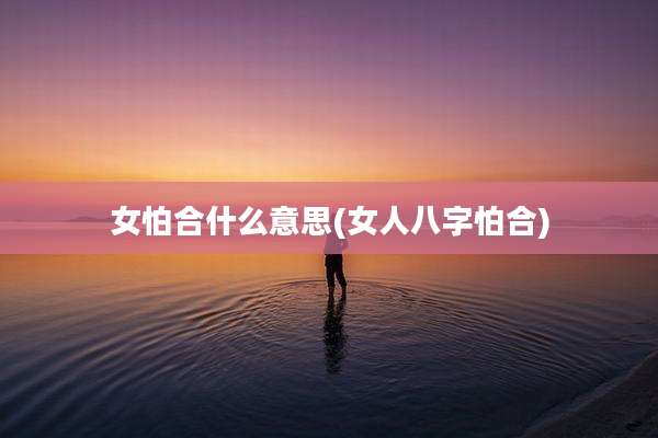 女怕合什么意思(女人八字怕合)