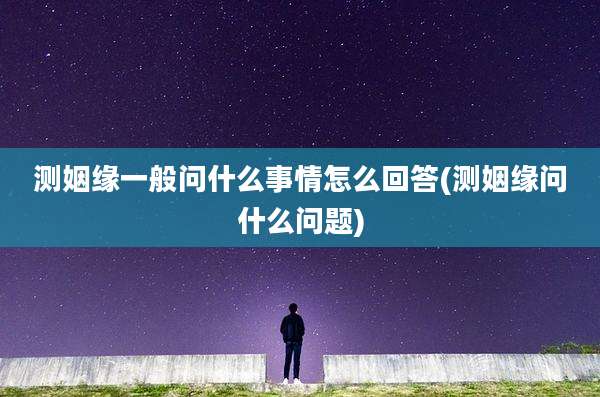测姻缘一般问什么事情怎么回答(测姻缘问什么问题)