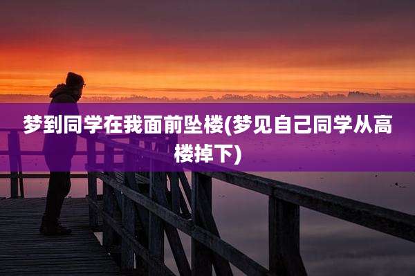梦到同学在我面前坠楼(梦见自己同学从高楼掉下)