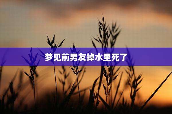 梦见前男友掉水里死了