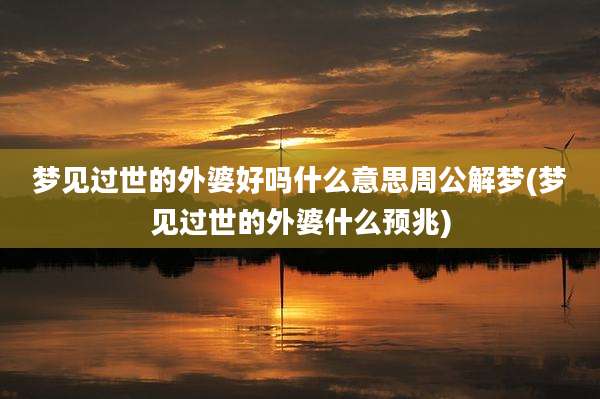梦见过世的外婆好吗什么意思周公解梦(梦见过世的外婆什么预兆)