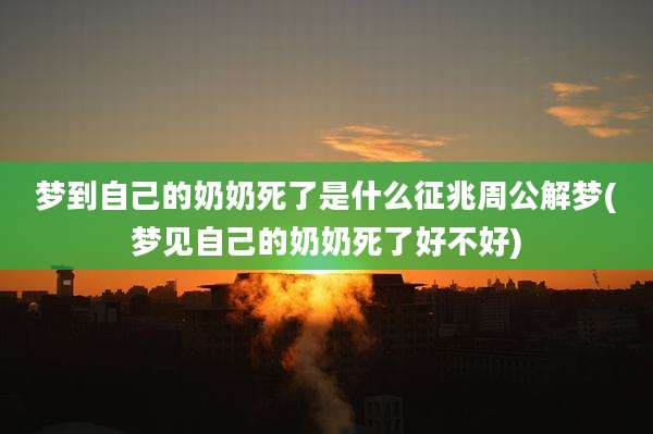 梦到自己的奶奶死了是什么征兆周公解梦(梦见自己的奶奶死了好不好)