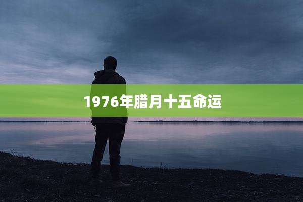 1976年腊月十五命运