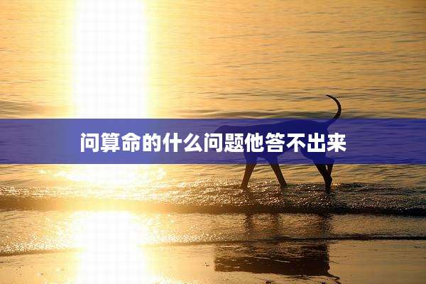 问算命的什么问题他答不出来