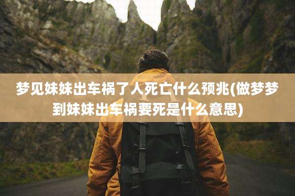 梦见妹妹出车祸了人死亡什么预兆(做梦梦到妹妹出车祸要死是什么意思)