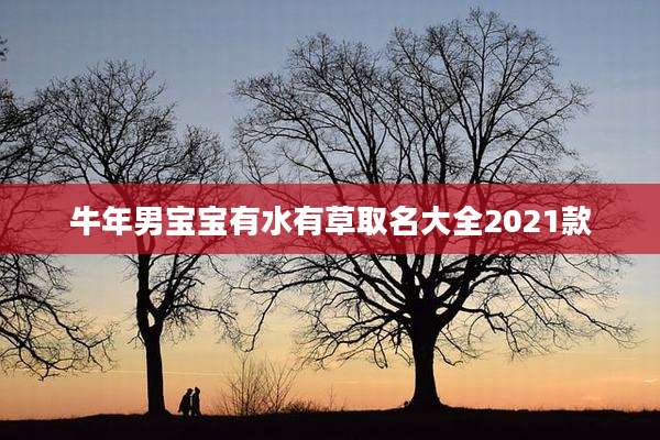 牛年男宝宝有水有草取名大全2021款