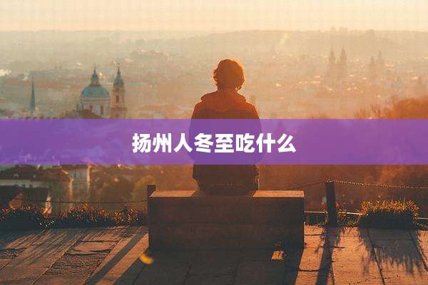 扬州人冬至吃什么