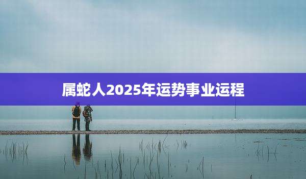 属蛇人2025年运势事业运程