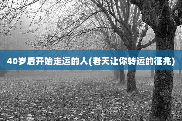 40岁后开始走运的人(老天让你转运的征兆)