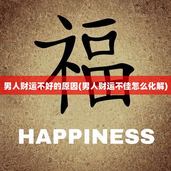 男人财运不好的原因(男人财运不佳怎么化解)