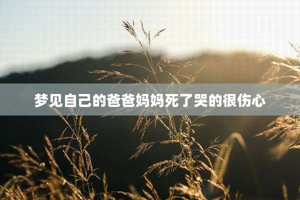 梦见自己的爸爸妈妈死了哭的很伤心