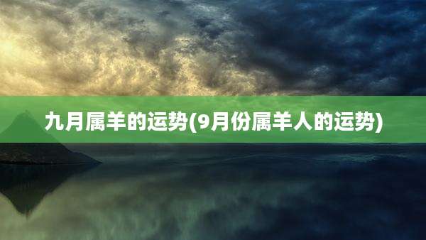 九月属羊的运势(9月份属羊人的运势)