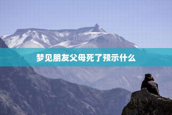 梦见朋友父母死了预示什么