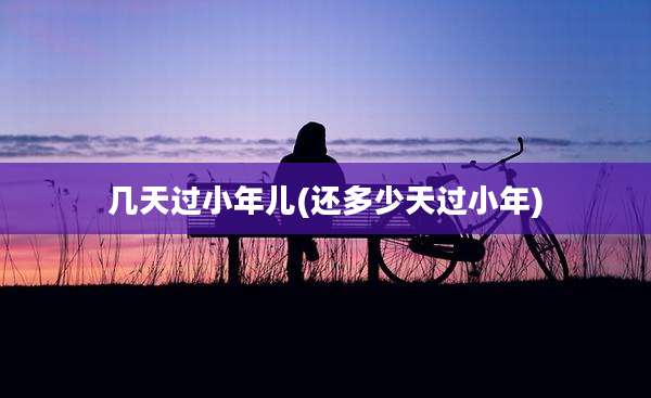 几天过小年儿(还多少天过小年)