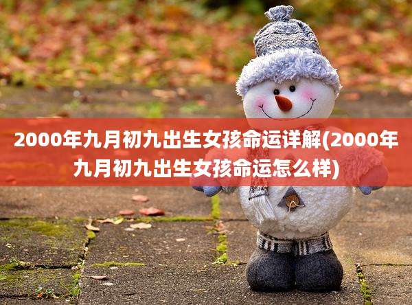 2000年九月初九出生女孩命运详解(2000年九月初九出生女孩命运怎么样)
