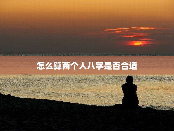 怎么算两个人八字是否合适