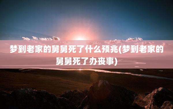 梦到老家的舅舅死了什么预兆(梦到老家的舅舅死了办丧事)