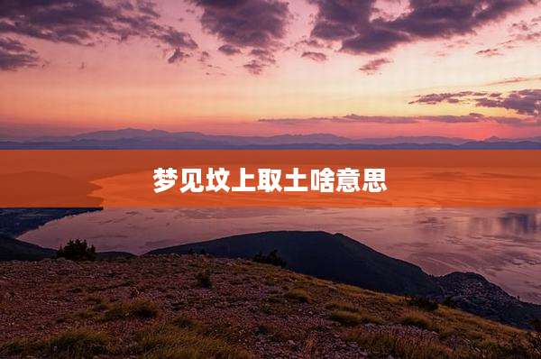 梦见坟上取土啥意思