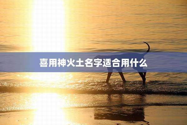 喜用神火土名字适合用什么