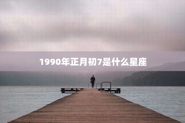 1990年正月初7是什么星座