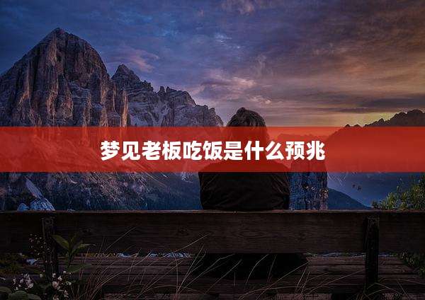 梦见老板吃饭是什么预兆