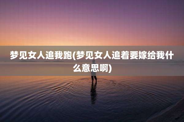 梦见女人追我跑(梦见女人追着要嫁给我什么意思啊)