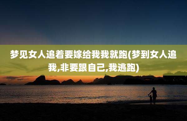 梦见女人追着要嫁给我我就跑(梦到女人追我,非要跟自己,我逃跑)
