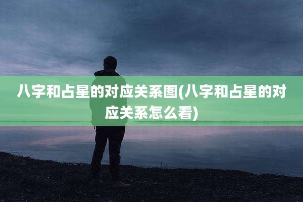 八字和占星的对应关系图(八字和占星的对应关系怎么看)