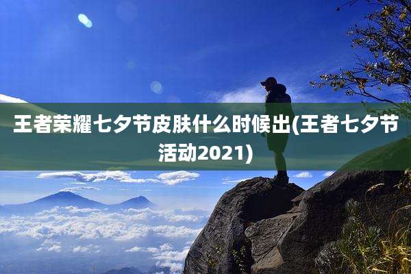 王者荣耀七夕节皮肤什么时候出(王者七夕节活动2021)