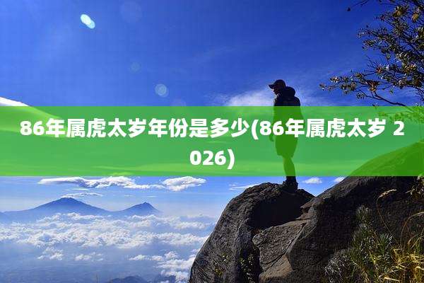 86年属虎太岁年份是多少(86年属虎太岁 2026)