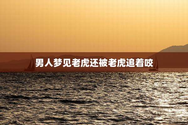 男人梦见老虎还被老虎追着咬