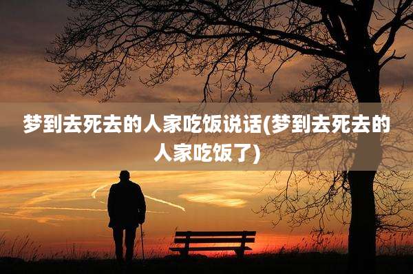 梦到去死去的人家吃饭说话(梦到去死去的人家吃饭了)