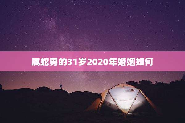 属蛇男的31岁2020年婚姻如何