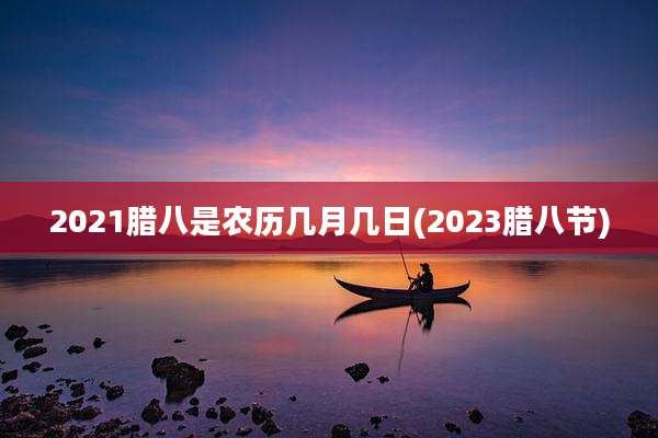 2021腊八是农历几月几日(2023腊八节)