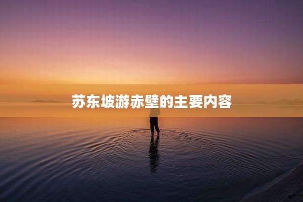 苏东坡游赤壁的主要内容