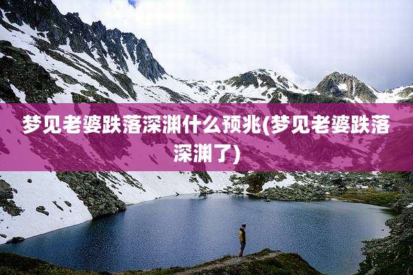 梦见老婆跌落深渊什么预兆(梦见老婆跌落深渊了)