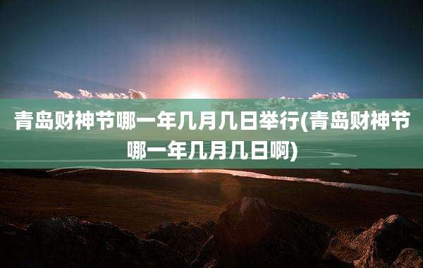 青岛财神节哪一年几月几日举行(青岛财神节哪一年几月几日啊)