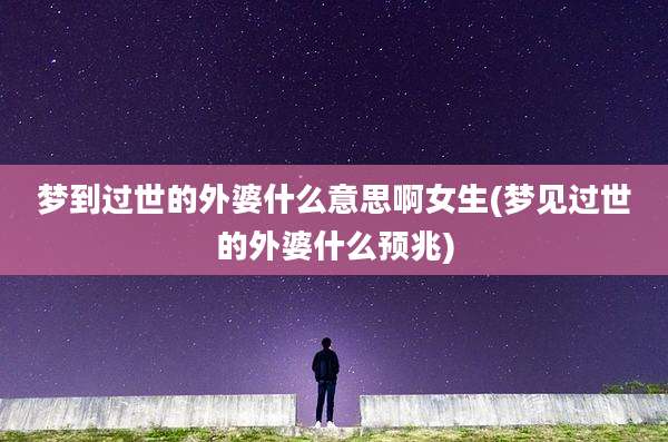梦到过世的外婆什么意思啊女生(梦见过世的外婆什么预兆)