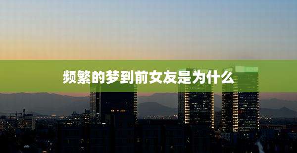 频繁的梦到前女友是为什么