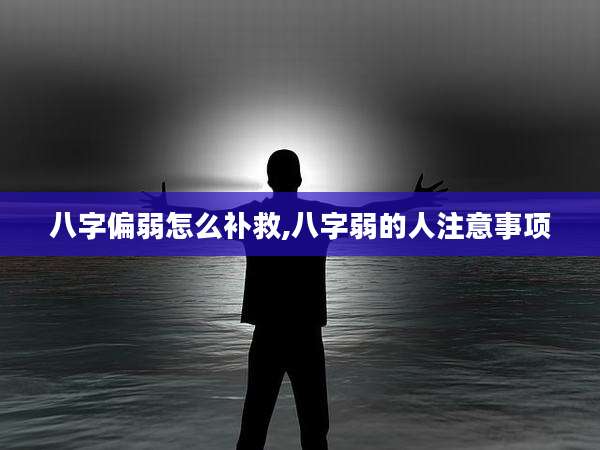 八字偏弱怎么补救,八字弱的人注意事项