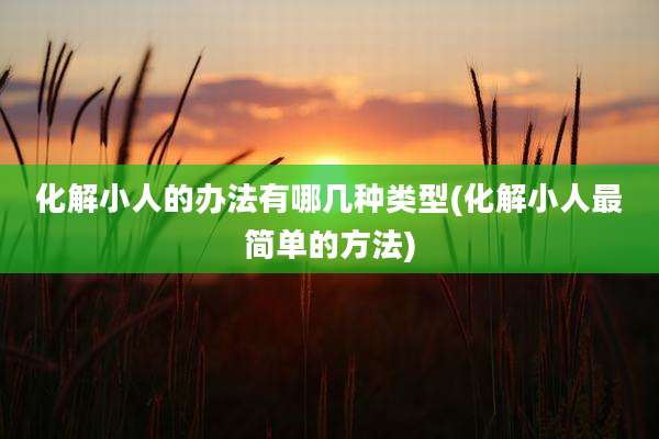 化解小人的办法有哪几种类型(化解小人最简单的方法)