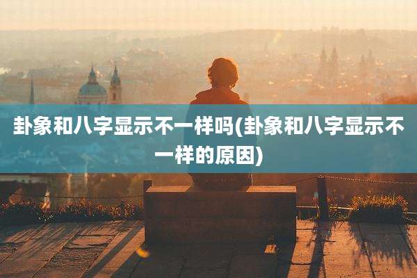 卦象和八字显示不一样吗(卦象和八字显示不一样的原因)