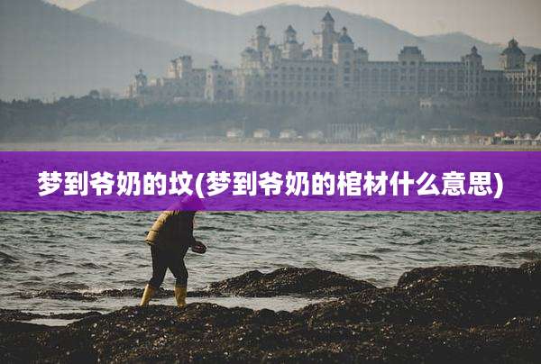 梦到爷奶的坟(梦到爷奶的棺材什么意思)