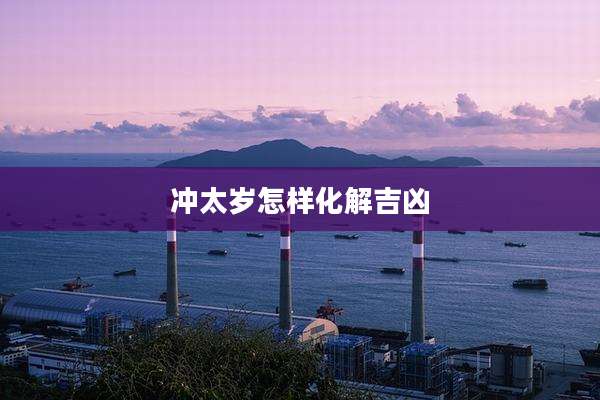 冲太岁怎样化解吉凶